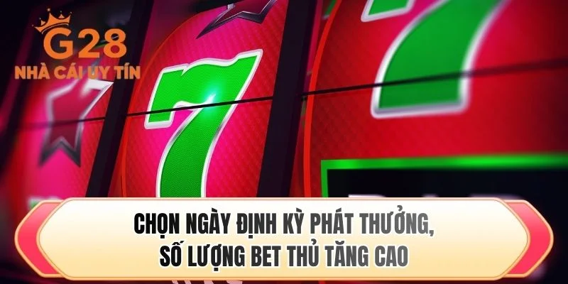 Chọn ngày định kỳ phát thưởng, số lượng bet thủ tăng cao