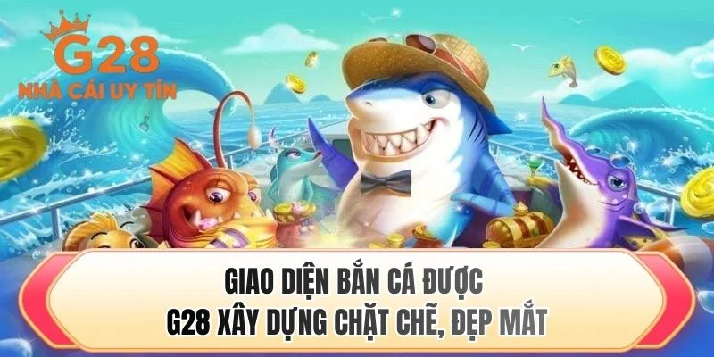 Giao diện bắn cá được G28 xây dựng chặt chẽ, đẹp mắt